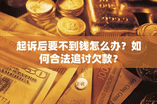 北京起诉后要不到钱怎么办？如何合法追讨欠款？