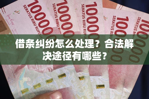 北京借条纠纷怎么处理？合法解决途径有哪些？