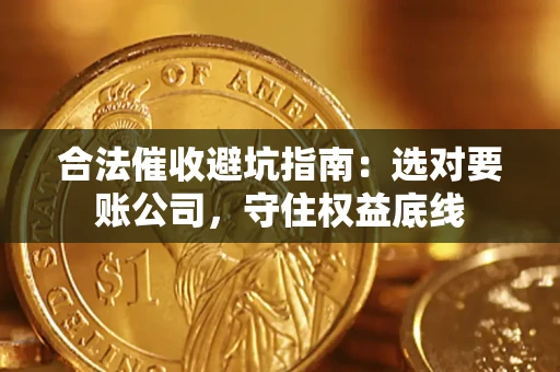 北京合法催收避坑指南：选对要账公司，守住权益底线