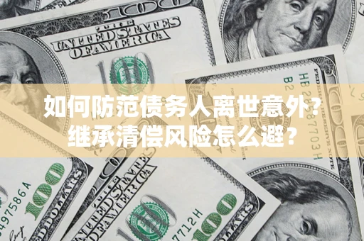 北京如何防范债务人离世意外？继承清偿风险怎么避？