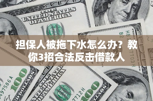 北京担保人被拖下水怎么办？教你3招合法反击借款人