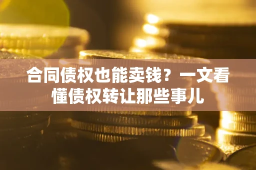 北京合同债权也能卖钱？一文看懂债权转让那些事儿