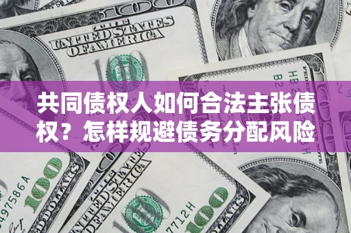 北京共同债权人如何合法主张债权？怎样规避债务分配风险？