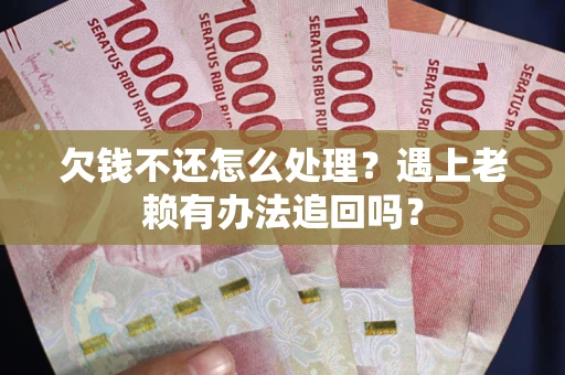 北京欠钱不还怎么处理？遇上老赖有办法追回吗？