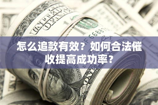 北京怎么追款有效？如何合法催收提高成功率？