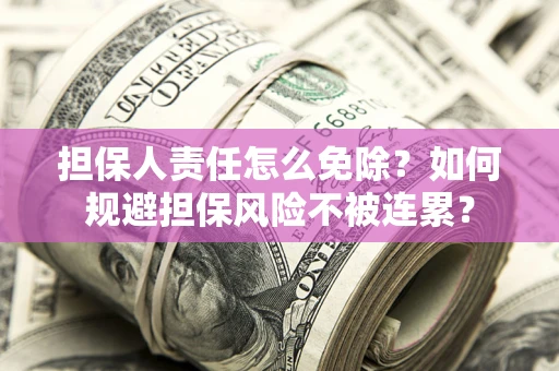 北京担保人责任怎么免除？如何规避担保风险不被连累？