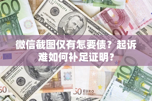 北京微信截图仅有怎要债？起诉难如何补足证明？