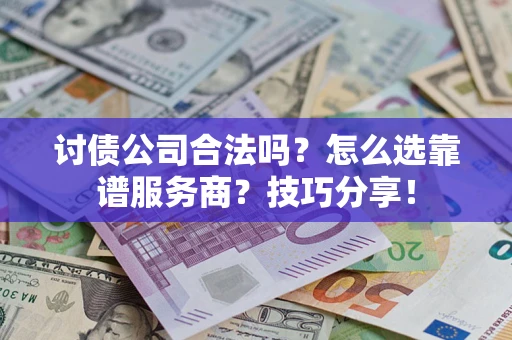 北京讨债公司合法吗？怎么选靠谱服务商？技巧分享！