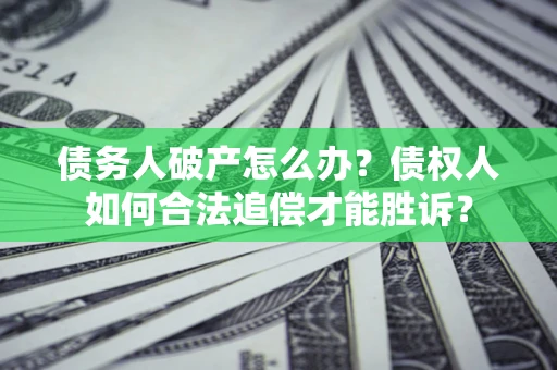 北京债务人破产怎么办？债权人如何合法追偿才能胜诉？