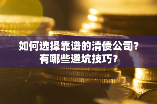 北京如何选择靠谱的清债公司？有哪些避坑技巧？