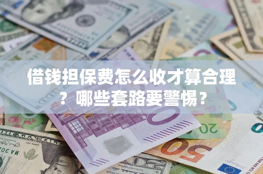 北京借钱担保费怎么收才算合理？哪些套路要警惕？