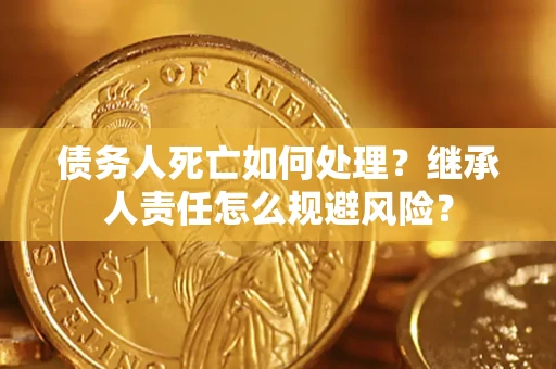 北京债务人死亡如何处理？继承人责任怎么规避风险？