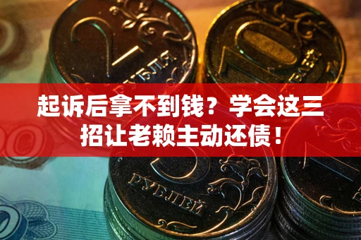 北京起诉后拿不到钱？学会这三招让老赖主动还债！