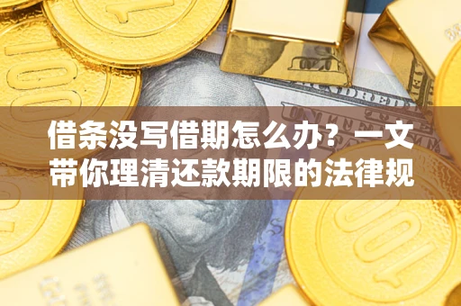 北京借条没写借期怎么办？一文带你理清还款期限的法律规则