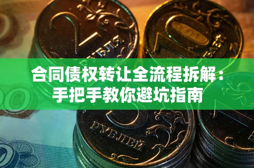 北京合同债权转让全流程拆解：手把手教你避坑指南