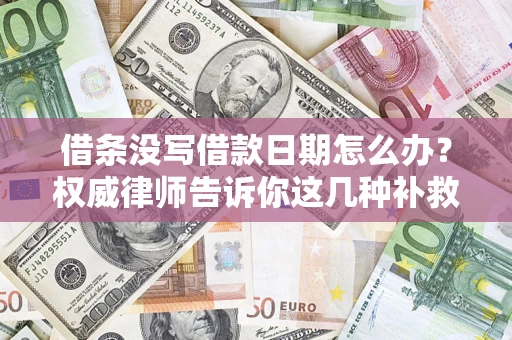 北京借条没写借款日期怎么办？权威律师告诉你这几种补救方法！