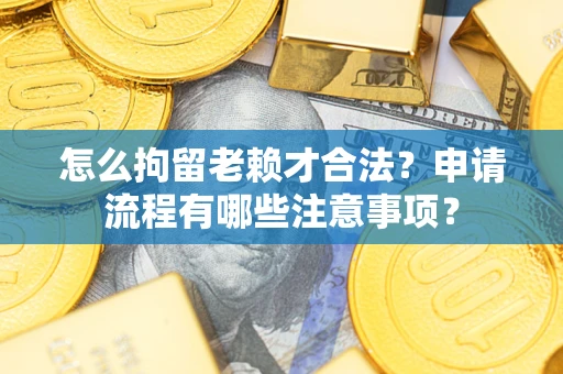 北京怎么拘留老赖才合法？申请流程有哪些注意事项？