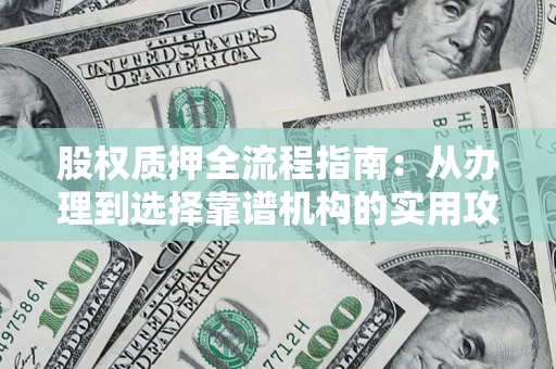 北京股权质押全流程指南：从办理到选择靠谱机构的实用攻略