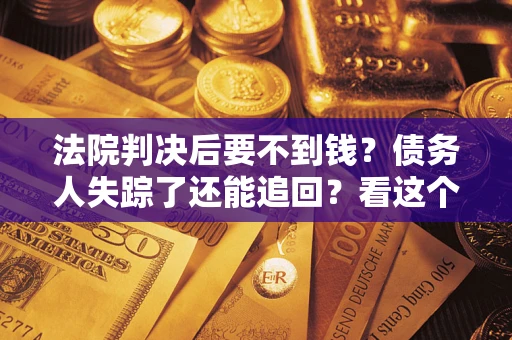 北京法院判决后要不到钱？债务人失踪了还能追回？看这个方法！