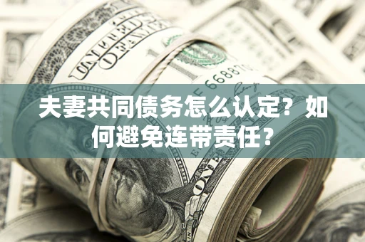 北京夫妻共同债务怎么认定？如何避免连带责任？