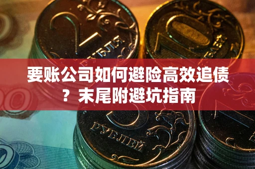 北京要账公司如何避险高效追债？末尾附避坑指南