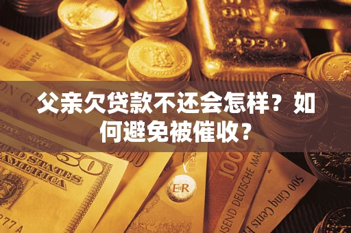 北京父亲欠贷款不还会怎样？如何避免被催收？