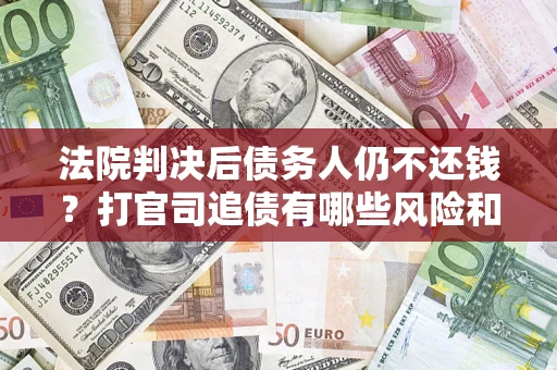 北京法院判决后债务人仍不还钱？打官司追债有哪些风险和技巧？