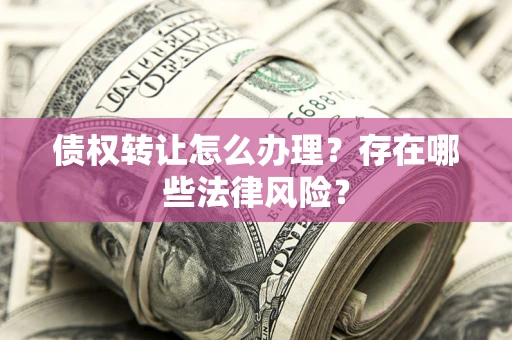 北京债权转让怎么办理？存在哪些法律风险？