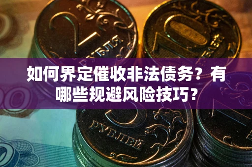北京如何界定催收非法债务？有哪些规避风险技巧？