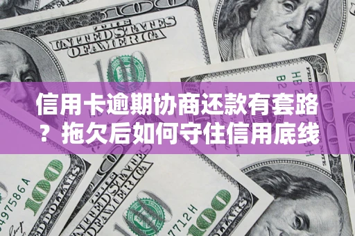 北京信用卡逾期协商还款有套路？拖欠后如何守住信用底线？