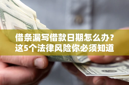 北京借条漏写借款日期怎么办？这5个法律风险你必须知道