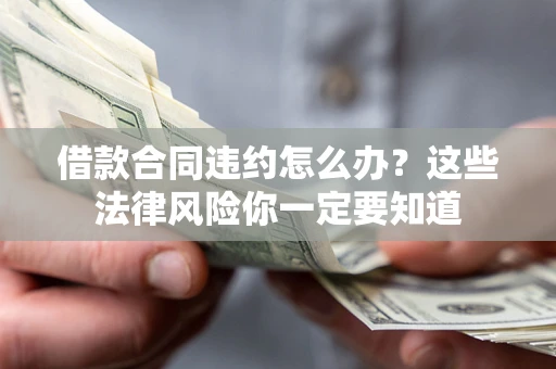 北京借款合同违约怎么办？这些法律风险你一定要知道