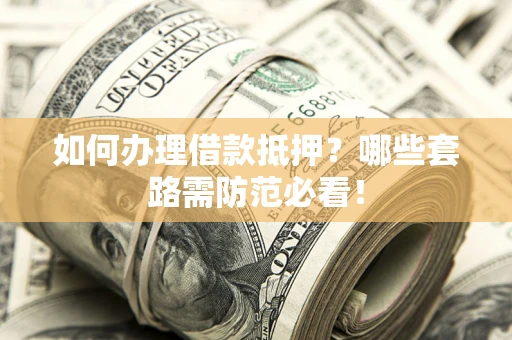 北京如何办理借款抵押？哪些套路需防范必看！