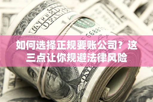 北京如何选择正规要账公司？这三点让你规避法律风险