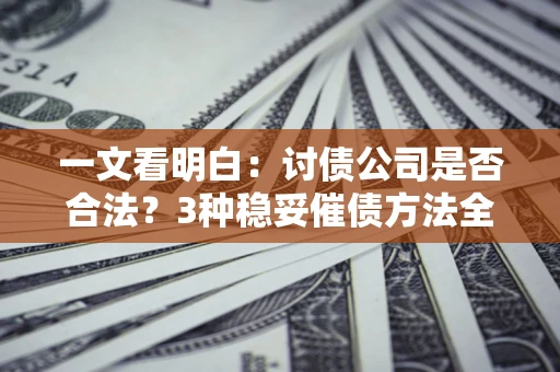 北京一文看明白：讨债公司是否合法？3种稳妥催债方法全解析