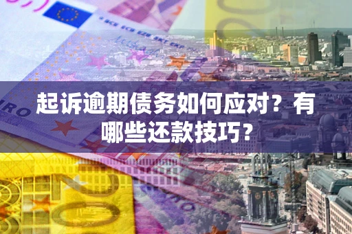 北京起诉逾期债务如何应对？有哪些还款技巧？
