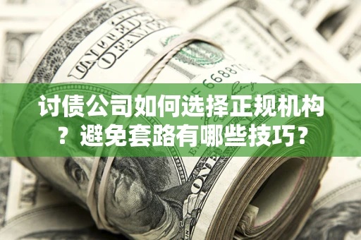 北京讨债公司如何选择正规机构？避免套路有哪些技巧？