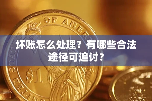 北京坏账怎么处理？有哪些合法途径可追讨？