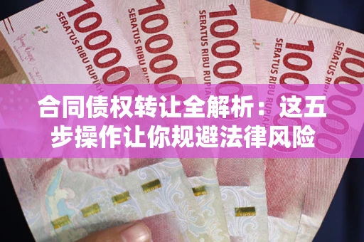 北京合同债权转让全解析：这五步操作让你规避法律风险