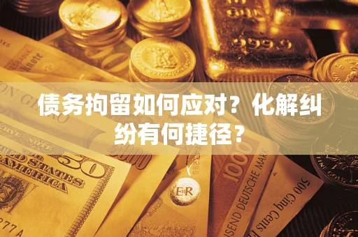 北京债务拘留如何应对？化解纠纷有何捷径？