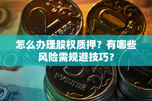 北京怎么办理股权质押？有哪些风险需规避技巧？