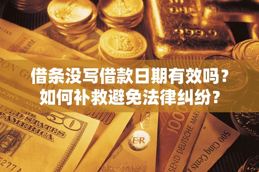 北京借条没写借款日期有效吗？如何补救避免法律纠纷？