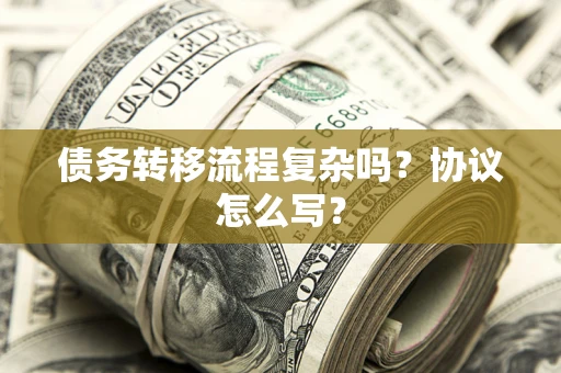 北京债务转移流程复杂吗？协议怎么写？