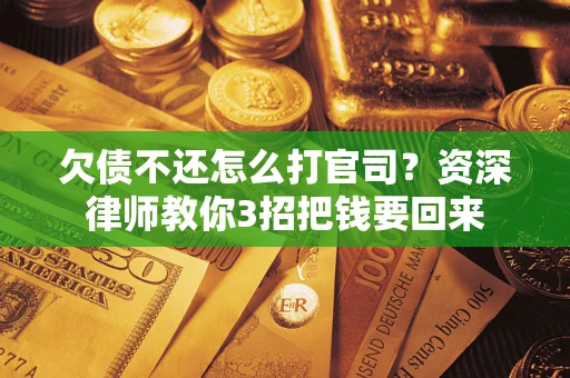 北京欠债不还怎么打官司？资深律师教你3招把钱要回来