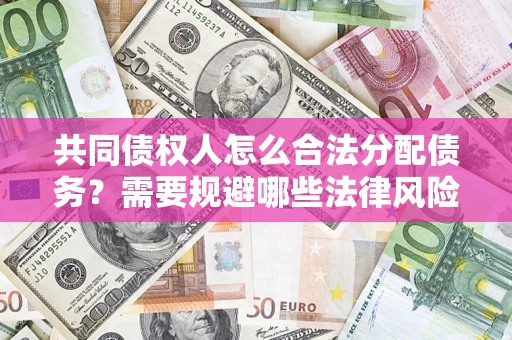 北京共同债权人怎么合法分配债务？需要规避哪些法律风险？