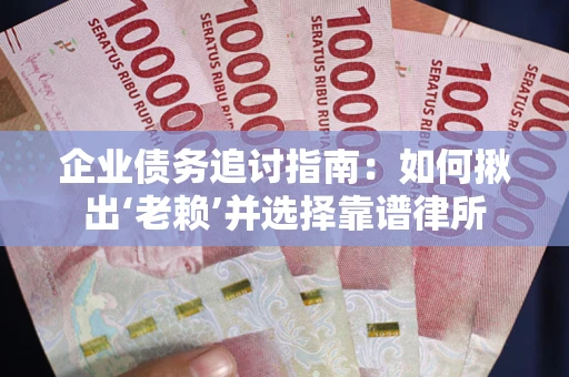 北京企业债务追讨指南：如何揪出‘老赖’并选择靠谱律所