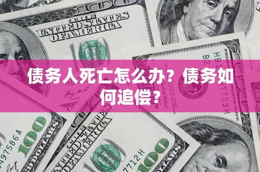北京债务人死亡怎么办？债务如何追偿？