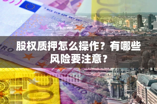 北京股权质押怎么操作？有哪些风险要注意？