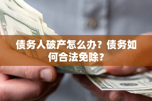 北京债务人破产怎么办？债务如何合法免除？