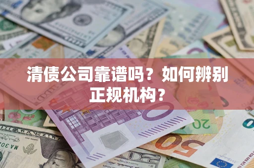 北京清债公司靠谱吗？如何辨别正规机构？